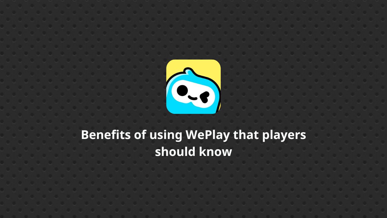 Benefits of using WePlay that players should know