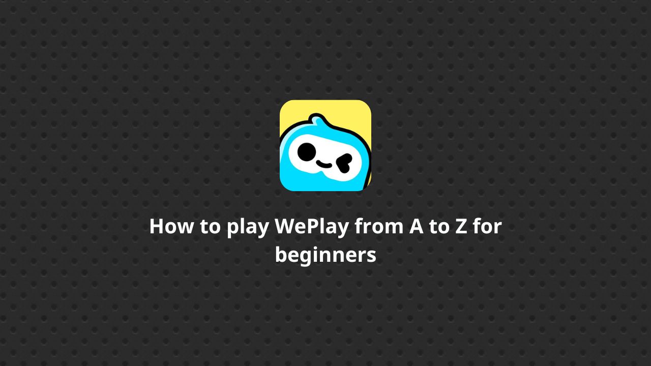 How to play WePlay from A to Z for beginners